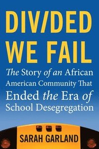 bokomslag Divided We Fail: The Story of an African American Community That Ended the Era of School Desegregation