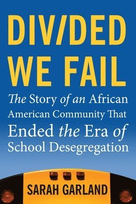 Sarah Garland - Divided We Fail: The Story of an African American Community That Ended the Era of School Desegregation, Häftad
