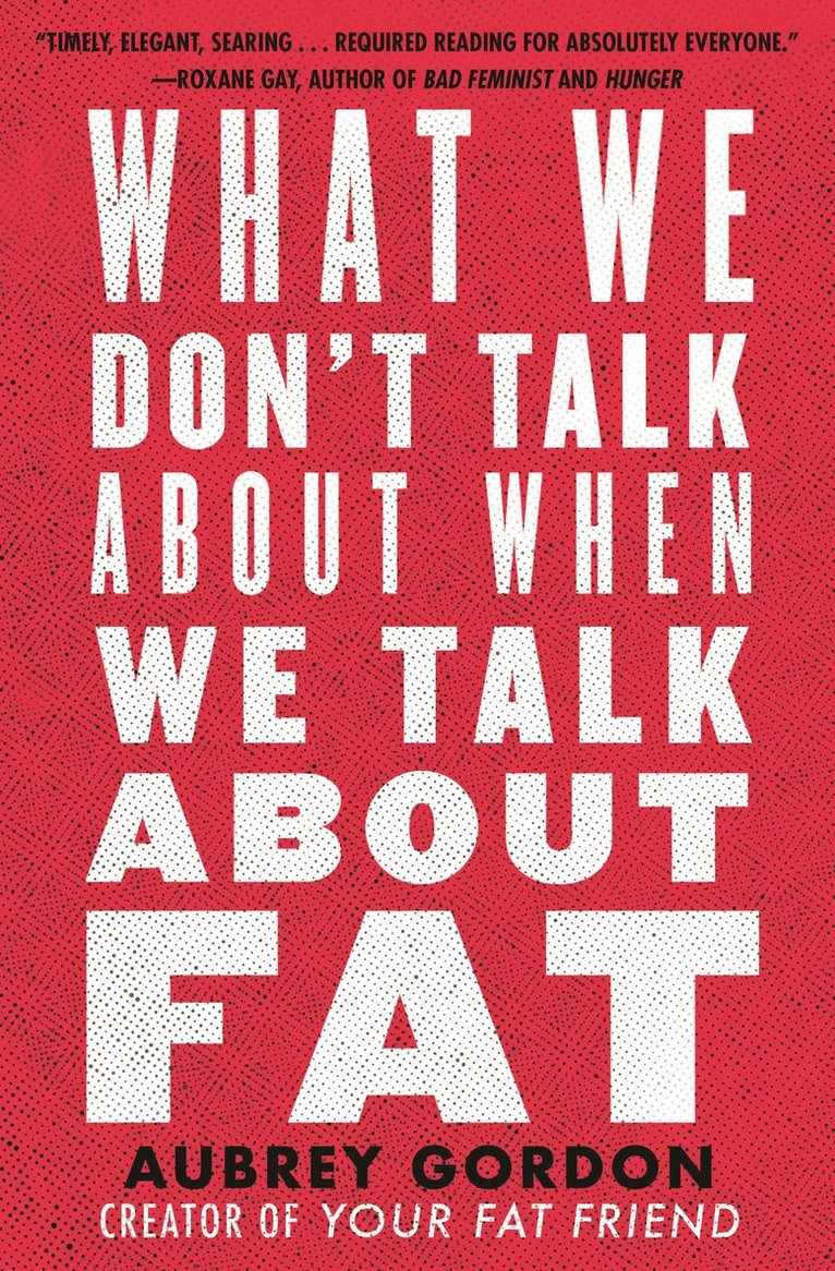 Aubrey Gordon - What We Don’t Talk About When We Talk About Fat, Inbunden