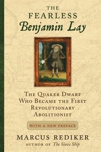 bokomslag The Fearless Benjamin Lay: The Quaker Dwarf Who Became the First Revolutionary Abolitionist with a New Preface