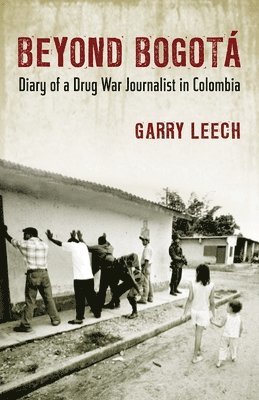Garry Leech - Beyond Bogota: Diary of a Drug War Journalist in Colombia, Häftad