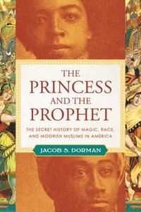 bokomslag The Princess and the Prophet: The Secret History of Magic, Race, and Moorish Muslims in America