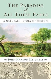 bokomslag The Paradise of All These Parts: A Natural History of Boston