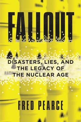 Fred Pearce - Fallout: Disasters, Lies, and the Legacy of the Nuclear Age, Häftad