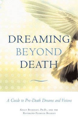 Kelly Bulkeley, Patricia Bulkley - Dreaming Beyond Death: A Guide to Pre-Death Dreams and Visions, Häftad