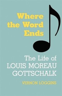 bokomslag Where the Word Ends: The Life of Louis Moreau Gottschalk