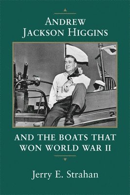 Andrew Jackson Higgins and the Boats that Won World War II 1