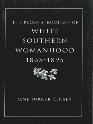 bokomslag The Reconstruction of White Southern Womanhood, 1865-1895