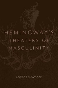 bokomslag Hemingway's Theaters of Masculinity
