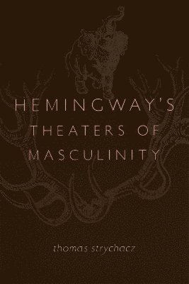 Thomas Strychacz - Hemingway's Theaters of Masculinity, Häftad