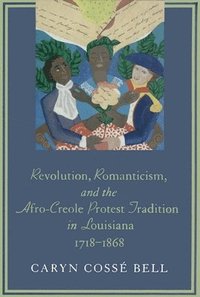 bokomslag Revolution, Romanticism, and the Afro-Creole Protest Tradition in Louisiana, 1718-1868
