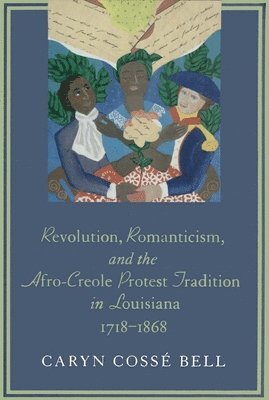 Revolution, Romanticism, and the Afro-Creole Protest Tradition in Louisiana, 1718-1868 1