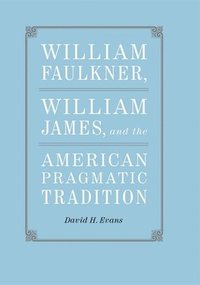 bokomslag William Faulkner, William James, and the American Pragmatic Tradition