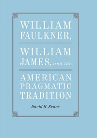 bokomslag William Faulkner, William James, and the American Pragmatic Tradition