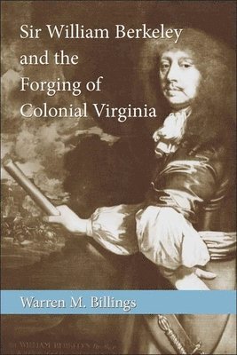 Sir William Berkeley and the Forging of Colonial Virginia 1
