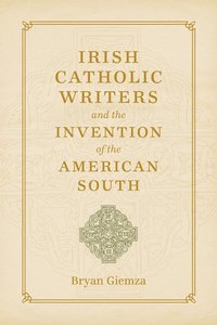 bokomslag Irish Catholic Writers and the Invention of the American South