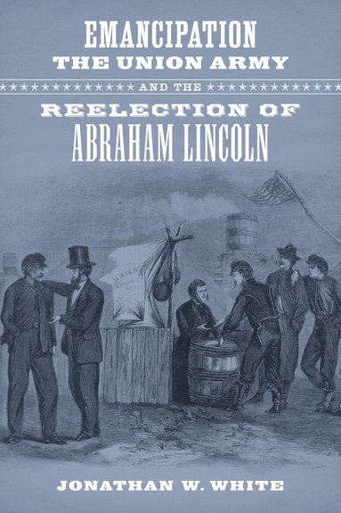 Jonathan W. White - Emancipation, the Union Army, and the Reelection of Abraham Lincoln, Inbunden