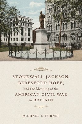 Michael Turner, Michael J. Turner - Stonewall Jackson, Beresford Hope, and the Meaning of the American Civil War in Britain, Inbunden