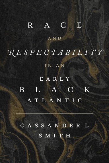 Cassander L. Smith - Race and Respectability in an Early Black Atlantic, Inbunden