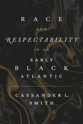 Cassander L. Smith, Cassander L Smith - Race and Respectability in an Early Black Atlantic, Inbunden