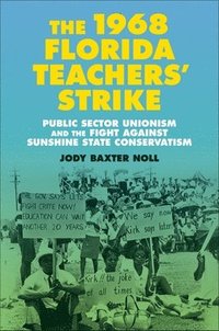 bokomslag The 1968 Florida Teachers' Strike: Public Sector Unionism and the Fight Against Sunshine State Conservatism