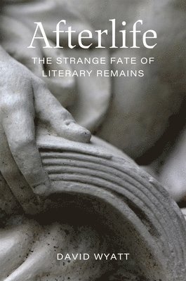 Afterlife: The Strange Fate of Literary Remains 1