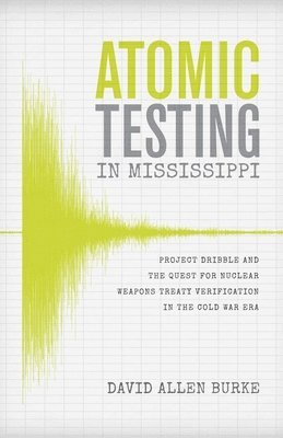 bokomslag Atomic Testing in Mississippi: Project Dribble and the Quest for Nuclear Weapons Treaty Verification in the Cold War Era