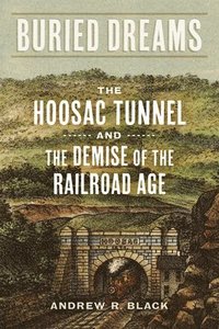 bokomslag Buried Dreams: The Hoosac Tunnel and the Demise of the Railroad Age