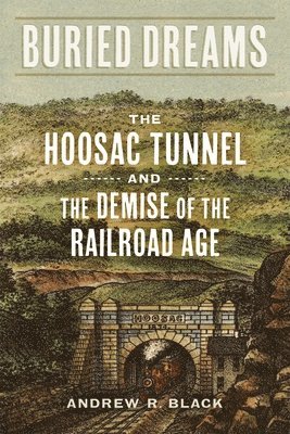 Buried Dreams: The Hoosac Tunnel and the Demise of the Railroad Age 1