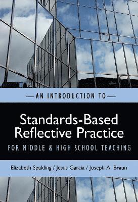 Elizabeth Spalding, Jesus Garcia, Joseph A. Braun - An INTRODUCTION to STANDARDS-BASED REFLECTIVE PRACTICE for MIDDLE and HIGH SCHOOL TEACHING, Häftad