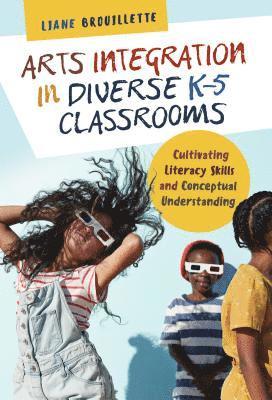 Liane Brouillette - Arts Integration in Diverse K–5 Classrooms, Häftad