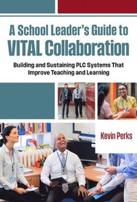 bokomslag A School Leader's Guide to Vital Collaboration: Building and Sustaining PLC Systems That Improve Teaching and Learning