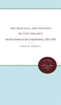 bokomslag The Practice and Politics of Fiat Finance: North Carolina in the Confederation, 1783-1789