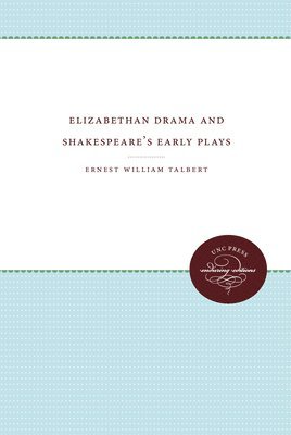 Ernest William Talbert - Elizabethan Drama and Shakespeare's Early Plays: An Essay in Historical Criticism, Häftad
