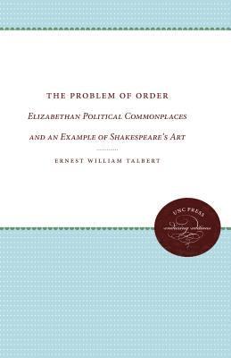 Ernest William Talbert - The Problem of Order: Elizabethan Political Commonplaces and an Example of Shakespeare's Art, Häftad