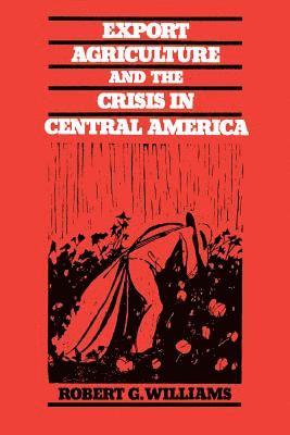 Robert G. Williams - Export Agriculture and the Crisis in Central America, Häftad