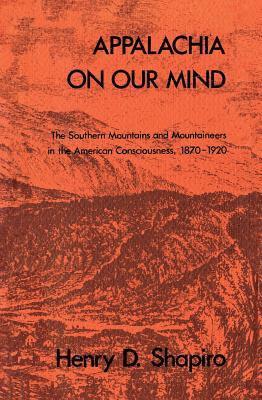 Henry D. Shapiro - Appalachia on Our Mind: The Southern Mountains and Mountaineers in the American Consciousness, 1870-1920, Häftad