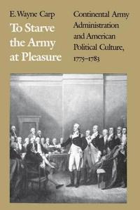 bokomslag To Starve the Army at Pleasure: Continental Army Administration and American Political Culture, 1775-1793
