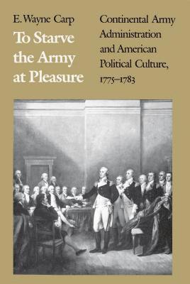 bokomslag To Starve the Army at Pleasure: Continental Army Administration and American Political Culture, 1775-1793