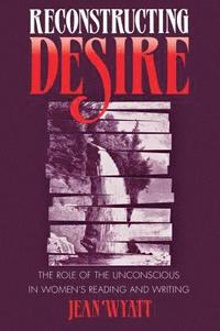 bokomslag Reconstructing Desire: The Role of the Unconscious in Women's Reading and Writing