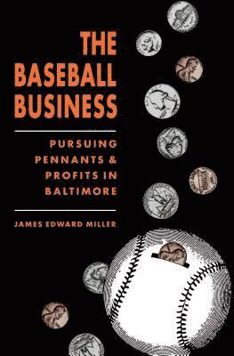 James Edward Miller - The Baseball Business: Pursuing Pennants and Profits in Baltimore, Häftad