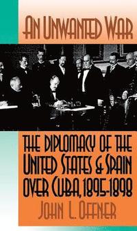 bokomslag An Unwanted War: The Diplomacy of the United States and Spain Over Cuba, 1895-1898