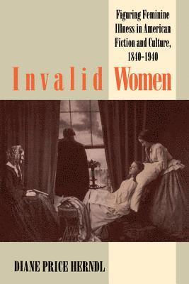 bokomslag Invalid Women: Figuring Feminine Illness in American Fiction and Culture, 1840-1940