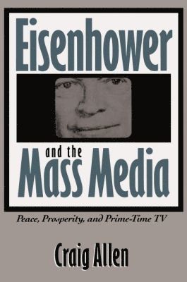 Craig Allen - Eisenhower and the Mass Media, Häftad