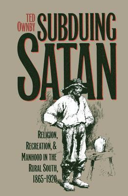 Ted Ownby - Subduing Satan: Religion, Recreation, and Manhood in the Rural South, 1865-1920, Häftad