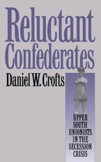 bokomslag Reluctant Confederates: Upper South Unionists in the Secession Crisis