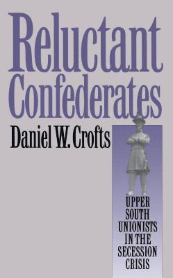 bokomslag Reluctant Confederates: Upper South Unionists in the Secession Crisis