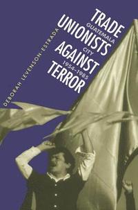 bokomslag Trade Unionists Against Terror: Guatemala City, 1954-1985