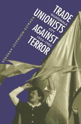 bokomslag Trade Unionists Against Terror: Guatemala City, 1954-1985