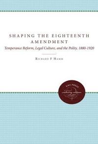 bokomslag Shaping the Eighteenth Amendment: Temperance Reform, Legal Culture, and the Polity, 1880-1920